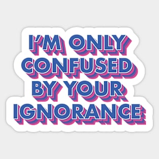 I'm Only Confused By Your Ignorance Sticker